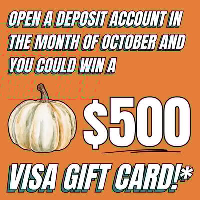 Open a deposit account in the month of October and you could win a $500 Visa gift card!*